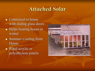 Attached SolarAttached Solar
Connected to houseConnected to house
with sliding glass doorswith sliding glass doors
Helps heating house inHelps heating house in
winterwinter
Summer Cooling fromSummer Cooling from
HouseHouse
Rigid acrylic orRigid acrylic or
polyethylene panelspolyethylene panels
 