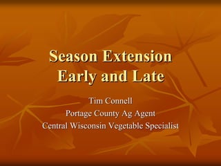 Season ExtensionSeason Extension
Early and LateEarly and Late
Tim ConnellTim Connell
Portage County Ag AgentPortage County Ag Agent
Central Wisconsin Vegetable SpecialistCentral Wisconsin Vegetable Specialist
 