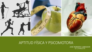APTITUD FÍSICA Y PSICOMOTORA
JOSÉ ROBERTO LABRADOR
CI: 27541173
 