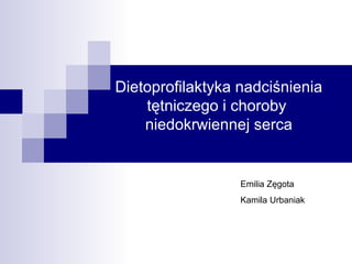 Dietoprofilaktyka nadciśnienia
    tętniczego i choroby
    niedokrwiennej serca


                  Emilia Zęgota
                  Kamila Urbaniak
 