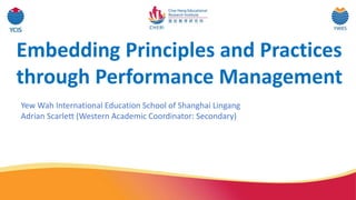 Embedding Principles and Practices
through Performance Management
Yew Wah International Education School of Shanghai Lingang
Adrian Scarlett (Western Academic Coordinator: Secondary)
 