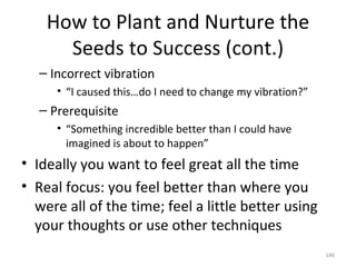 How to Plant and Nurture the Seeds to Success (cont.) <ul><ul><li>Incorrect vibration </li></ul></ul><ul><ul><ul><li>“ I c...