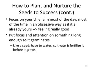 How to Plant and Nurture the Seeds to Success (cont.) <ul><li>Focus on your chief aim most of the day, most of the time in...
