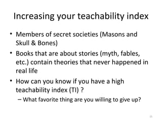 Increasing your teachability index <ul><li>Members of secret societies (Masons and Skull & Bones) </li></ul><ul><li>Books ...