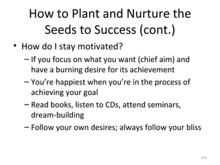 How to Plant and Nurture the Seeds to Success (cont.) <ul><li>How do I stay motivated? </li></ul><ul><ul><li>If you focus ...