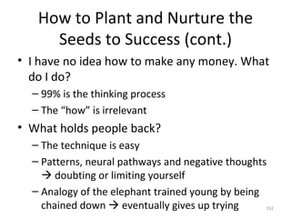 How to Plant and Nurture the Seeds to Success (cont.) <ul><li>I have no idea how to make any money. What do I do? </li></u...