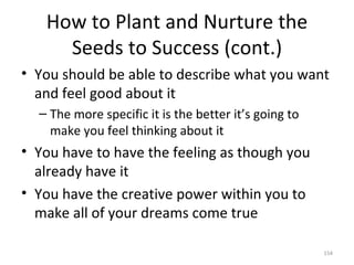 How to Plant and Nurture the Seeds to Success (cont.) <ul><li>You should be able to describe what you want and feel good a...