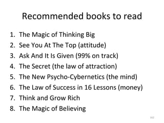 Recommended books to read <ul><li>The Magic of Thinking Big </li></ul><ul><li>See You At The Top (attitude) </li></ul><ul>...