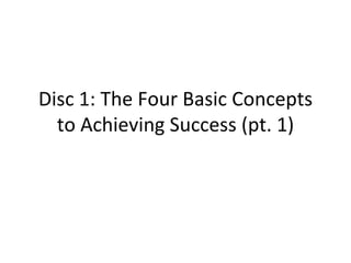 Disc 1: The Four Basic Concepts to Achieving Success (pt. 1) 