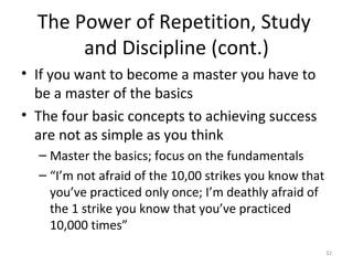 The Power of Repetition, Study  and Discipline (cont.) <ul><li>If you want to become a master you have to be a master of t...