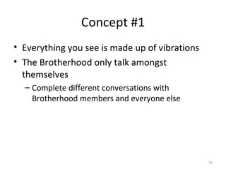 Concept #1 <ul><li>Everything you see is made up of vibrations </li></ul><ul><li>The Brotherhood only talk amongst themsel...
