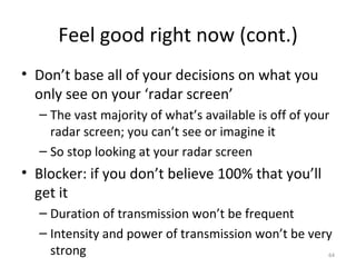 Feel good right now (cont.) <ul><li>Don’t base all of your decisions on what you only see on your ‘radar screen’ </li></ul...
