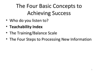 The Four Basic Concepts to Achieving Success <ul><li>Who do you listen to? </li></ul><ul><li>Teachability Index </li></ul>...