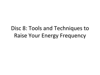 Disc 8: Tools and Techniques to Raise Your Energy Frequency 