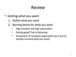 Review <ul><li>Getting what you want </li></ul><ul><ul><li>Define what you want </li></ul></ul><ul><ul><li>Burning desire ...