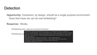 Detection
Opportunity: Containers, by design, should be a single purpose environment.
Does that mean we can do real whitel...