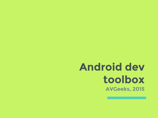 Android dev
toolbox
AVGeeks, 2015
 
