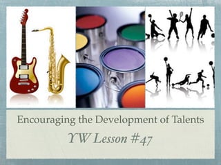 Encouraging the Development of Talents
          YW Lesson #47
 