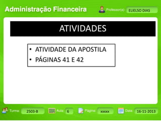 Turma: 2503-B Aula: 10 Pág: 10 a 17 Data: 18-jan-12 
2503-B 6 xxxxx 16-11-2013 
Instrutor: Ricardo Paladini Matos 
ELIELSO DIAS 
ATIVIDADES 
• ATIVIDADE DA APOSTILA 
• PÁGINAS 41 E 42 
 