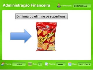 Turma: 2503-B Aula: 10 Pág: 10 a 17 Data: 18-jan-12 
2503-B 6 xxxxx 16-11-2013 
Instrutor: Ricardo Paladini Matos 
ELIELSO DIAS 
Diminua ou elimine os supérfluos 
 