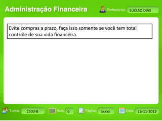 Turma: 2503-B Aula: 10 Pág: 10 a 17 Data: 18-jan-12 
2503-B 6 xxxxx 16-11-2013 
Instrutor: Ricardo Paladini Matos 
ELIELSO DIAS 
Evite compras a prazo, faça isso somente se você tem total 
controle de sua vida financeira. 
 