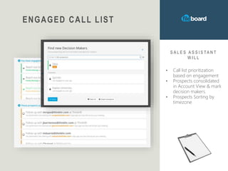 ENGAGED CALL LIST
S A L E S A S S I S T A N T
W I L L
• Call list prioritization
based on engagement
• Prospects consolidated
in Account View & mark
decision makers.
• Prospects Sorting by
timezone
 