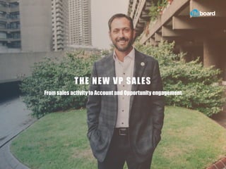 THE NEW VP SALES
From sales activity to Account and Opportunity engagement
 