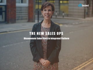 THE NEW SALES OPS
Dissemenate Sales Stack to Integrated Platform
 