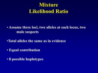 • Assume three loci, two alleles at each locus, two
male suspects
•Total alleles the same as in evidence
• Equal contribution
• 8 possible haplotypes
Mixture
Likelihood Ratio
 