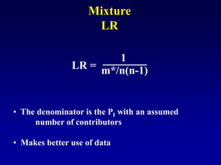 LR =
1
m*/n(n-1)
Mixture
LR
• The denominator is the PI with an assumed
number of contributors
• Makes better use of data
 