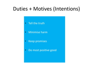 Duties + Motives (Intentions)
• Tell the truth
• Minimise harm
• Keep promises
• Do most positive good
 