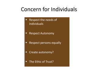 Concern for Individuals
 Respect the needs of
individuals
 Respect Autonomy
 Respect persons equally
 Create autonomy?
 The Ethic of Trust?
 