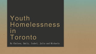 Youth
Homelessness
in
Toronto
By Chelsea, Emily, Isabel, Julia and Michaela

 