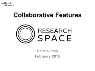 Collaborative Features
Barry Norton
February 2015
 