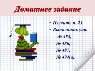 Домашнее заданиеДомашнее задание
• Изучить п. 23.
• Выполнить упр.
№ 484,
№ 486,
№ 487,
№ 494(а).
 