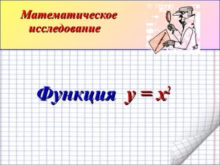 ФункцияФункция yy == xx22
МатематическоеМатематическое
исследованиеисследование
 