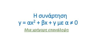 Η συνάρτηση
y = αx2 + βx + γ με α ≠ 0
Μια γρήγορη επανάληψη
 