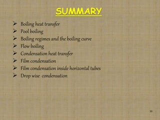  Boiling heat transfer
 Pool boiling
 Boiling regimes and the boiling curve
 Flow boiling
 Condensation heat transfer
 Film condensation
 Film condensation inside horizontal tubes
 Drop wise condensation
30
SUMMARY
 