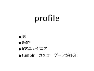 proﬁle
• 男
• 既婚
• iOSエンジニア
• tumblr カメラ ダーツが好き
!

 
