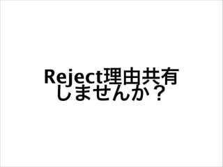 Reject理由共有
しませんか？

 