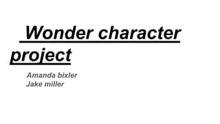 Wonder character
project
Amanda bixler
Jake miller
 