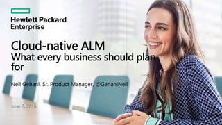 Cloud-native ALM
What every business should plan
for
June 7, 2016
Neil Gehani, Sr. Product Manager, @GehaniNeil
 