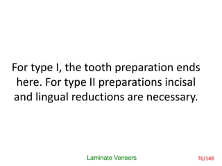 For type I, the tooth preparation ends
here. For type II preparations incisal
and lingual reductions are necessary.
Laminate Veneers 76/148
 