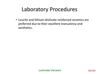Laboratory Procedures
• Leucite and lithium-disilicate reinforced ceramics are
preferred due to their excellent transulency and
aesthetics.
Laminate Veneers 98/148
 