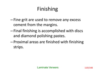 Finishing
Laminate Veneers
–Fine grit are used to remove any excess
cement from the margins.
–Final finishing is accomplis...