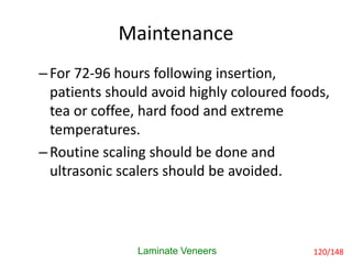 Maintenance
Laminate Veneers
–For 72-96 hours following insertion,
patients should avoid highly coloured foods,
tea or cof...