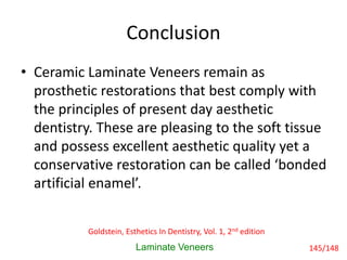 Conclusion
Laminate Veneers
• Ceramic Laminate Veneers remain as
prosthetic restorations that best comply with
the princip...
