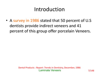 Introduction
• A survey in 1986 stated that 50 percent of U.S
dentists provide indirect veneers and 41
percent of this gro...