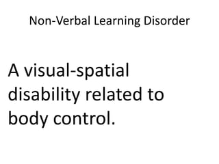 Non-Verbal Learning Disorder
A visual-spatial
disability related to
body control.
 