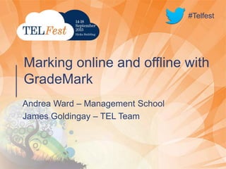 #Telfest
Andrea Ward – Management School
James Goldingay – TEL Team
Marking online and offline with
GradeMark
#Telfest
 